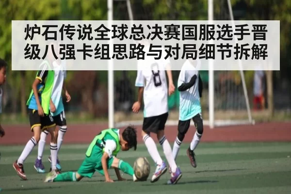 炉石传说全球总决赛国服选手晋级八强卡组思路与对局细节拆解 | PG
